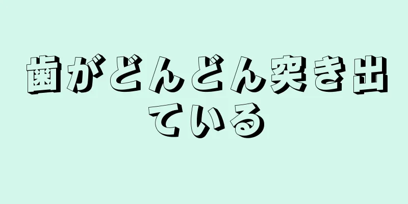 歯がどんどん突き出ている