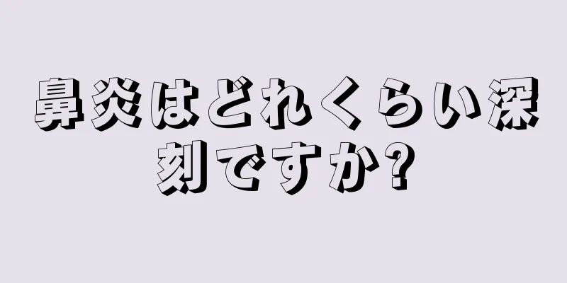 鼻炎はどれくらい深刻ですか?