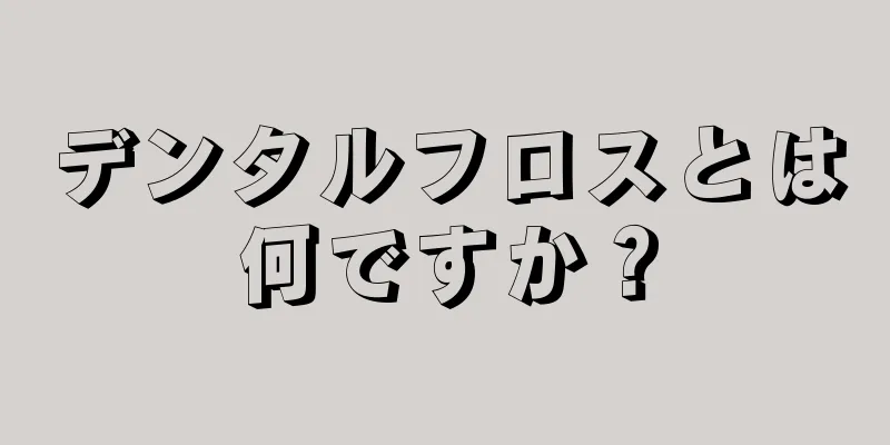 デンタルフロスとは何ですか？