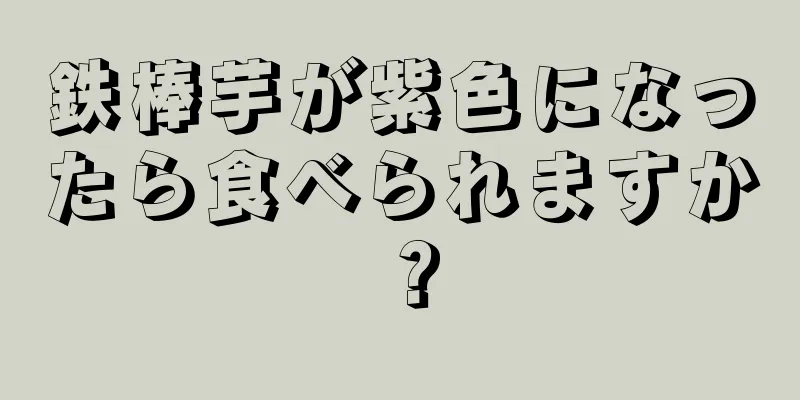 鉄棒芋が紫色になったら食べられますか？