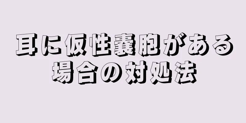 耳に仮性嚢胞がある場合の対処法