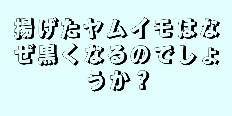 揚げたヤムイモはなぜ黒くなるのでしょうか？