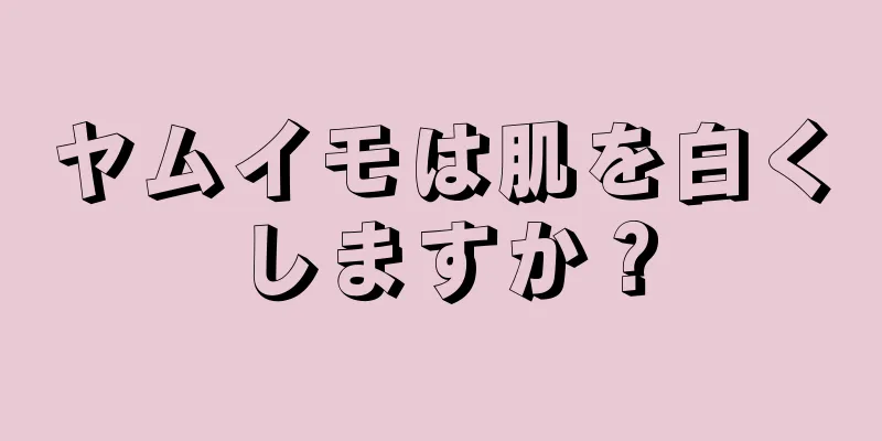 ヤムイモは肌を白くしますか？