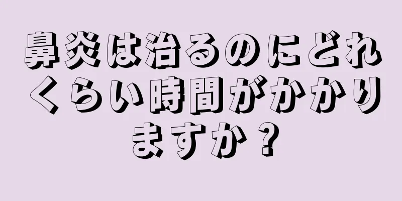 鼻炎は治るのにどれくらい時間がかかりますか？