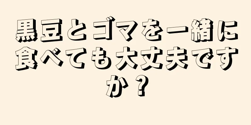 黒豆とゴマを一緒に食べても大丈夫ですか？