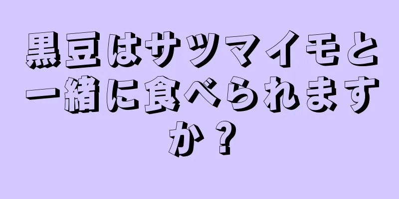 黒豆はサツマイモと一緒に食べられますか？