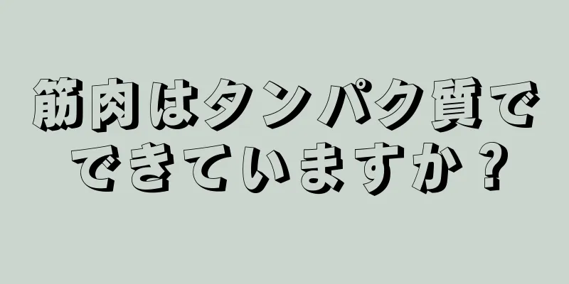 筋肉はタンパク質でできていますか？