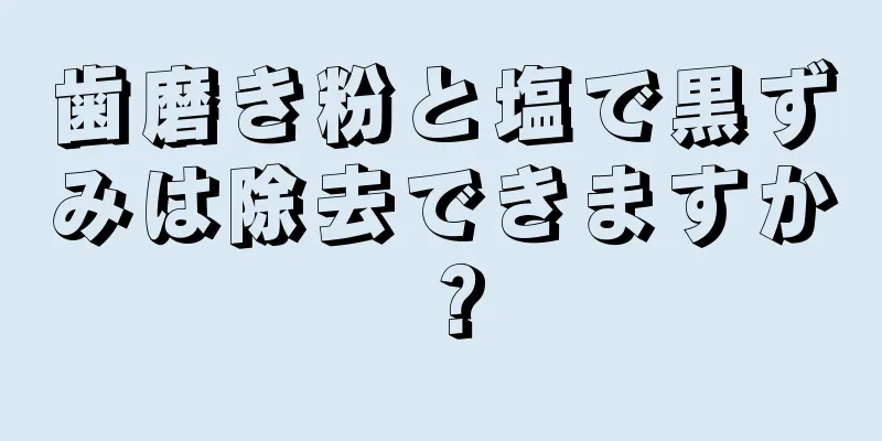 歯磨き粉と塩で黒ずみは除去できますか？