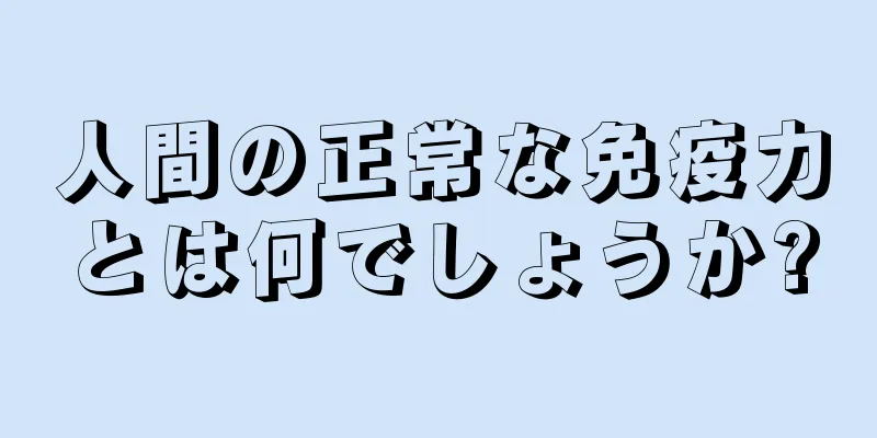 人間の正常な免疫力とは何でしょうか?