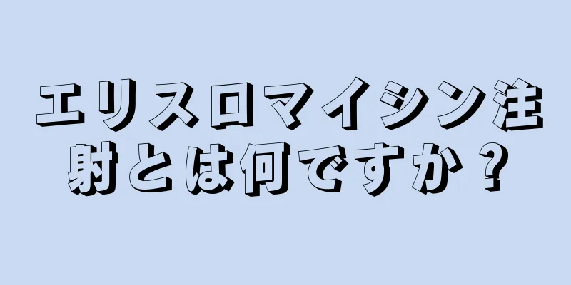 エリスロマイシン注射とは何ですか？