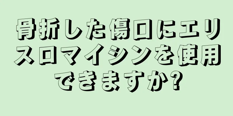 骨折した傷口にエリスロマイシンを使用できますか?