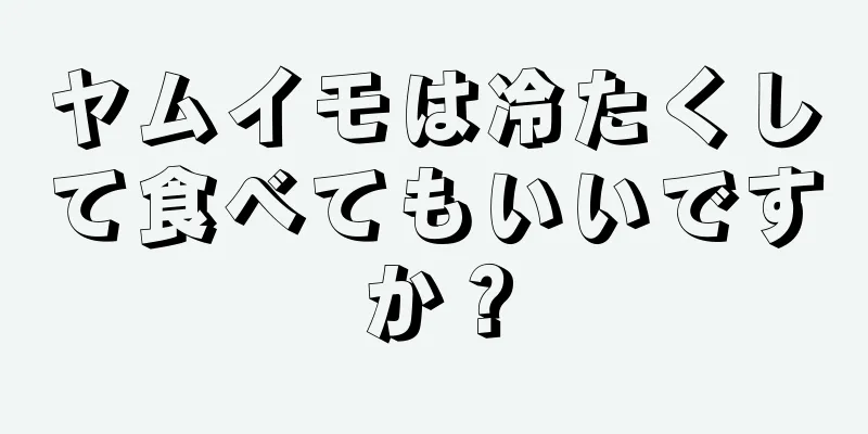 ヤムイモは冷たくして食べてもいいですか？