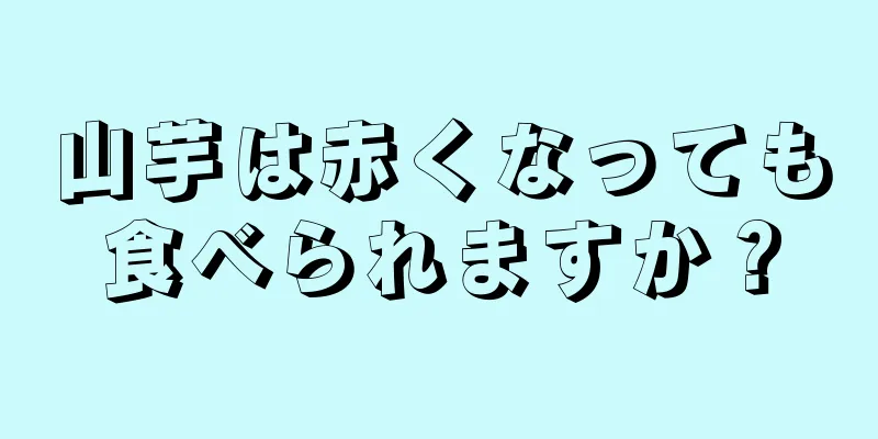 山芋は赤くなっても食べられますか？