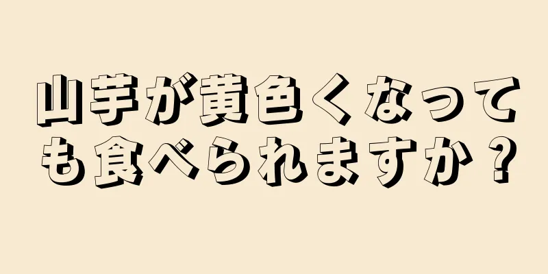 山芋が黄色くなっても食べられますか？