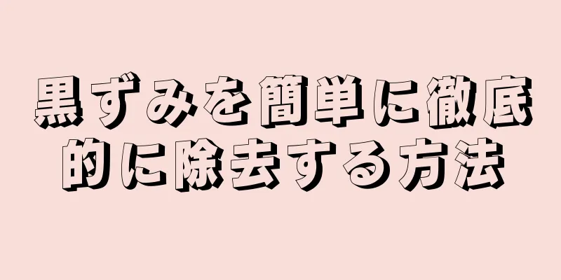 黒ずみを簡単に徹底的に除去する方法