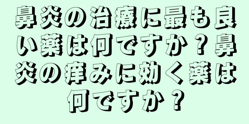 鼻炎の治療に最も良い薬は何ですか？鼻炎の痒みに効く薬は何ですか？