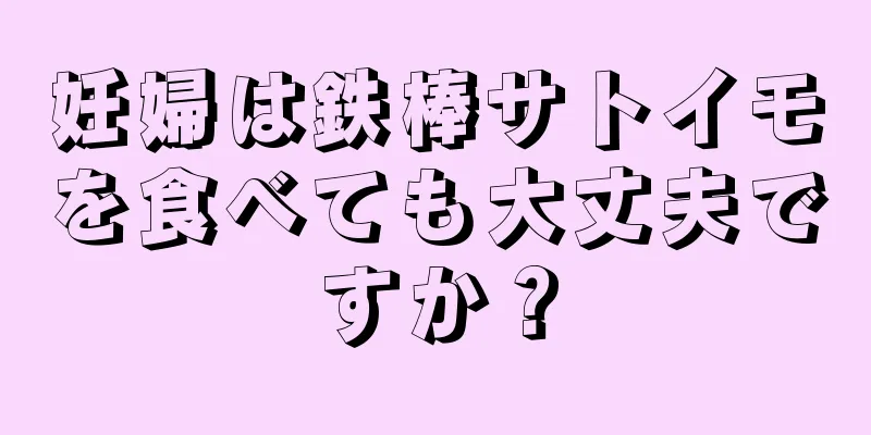 妊婦は鉄棒サトイモを食べても大丈夫ですか？