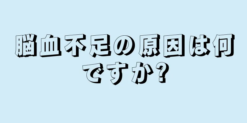 脳血不足の原因は何ですか?