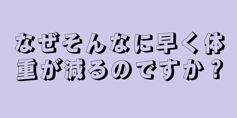 なぜそんなに早く体重が減るのですか？