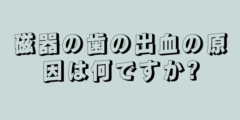 磁器の歯の出血の原因は何ですか?