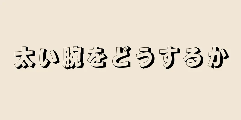 太い腕をどうするか