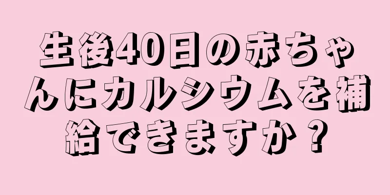 生後40日の赤ちゃんにカルシウムを補給できますか？