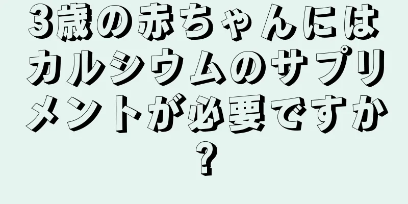 3歳の赤ちゃんにはカルシウムのサプリメントが必要ですか?