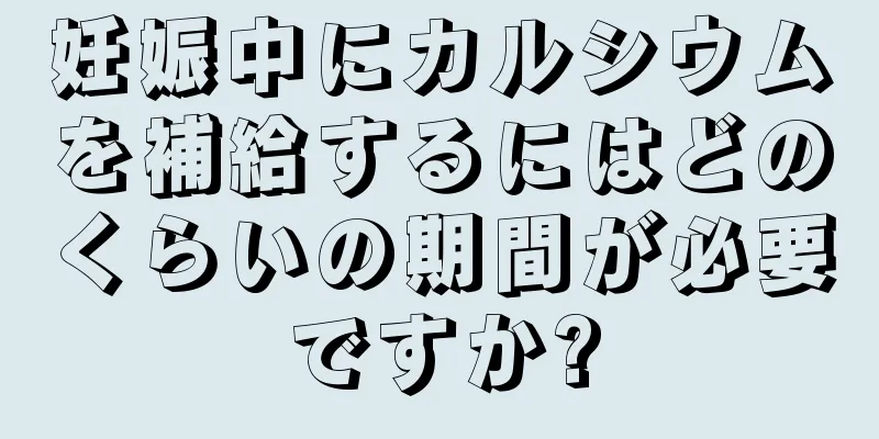 妊娠中にカルシウムを補給するにはどのくらいの期間が必要ですか?