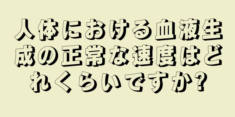 人体における血液生成の正常な速度はどれくらいですか?