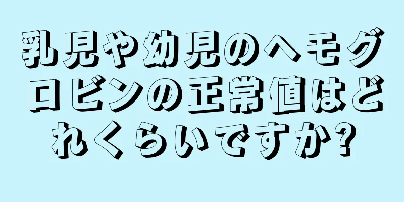 乳児や幼児のヘモグロビンの正常値はどれくらいですか?