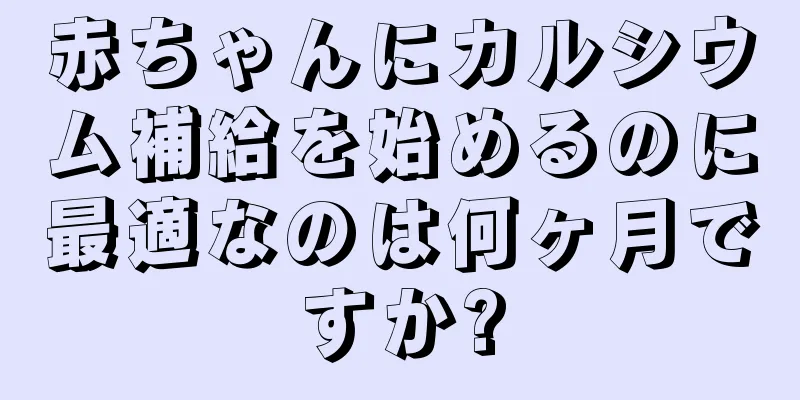 赤ちゃんにカルシウム補給を始めるのに最適なのは何ヶ月ですか?