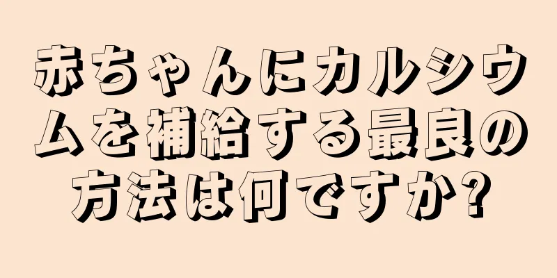 赤ちゃんにカルシウムを補給する最良の方法は何ですか?