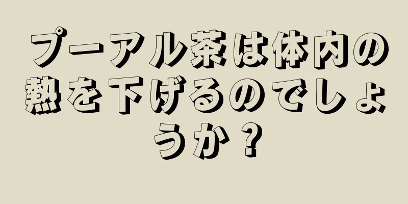 プーアル茶は体内の熱を下げるのでしょうか？