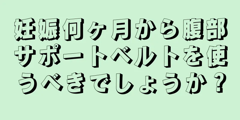 妊娠何ヶ月から腹部サポートベルトを使うべきでしょうか？