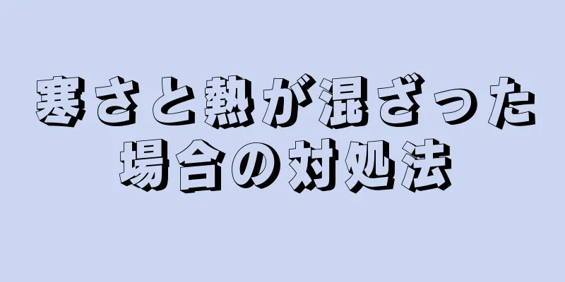 寒さと熱が混ざった場合の対処法