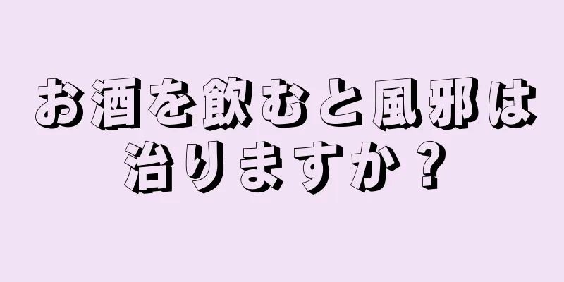 お酒を飲むと風邪は治りますか？