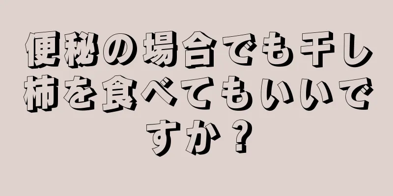 便秘の場合でも干し柿を食べてもいいですか？