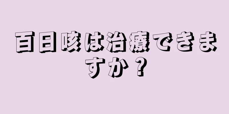 百日咳は治療できますか？