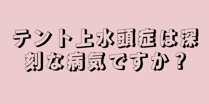 テント上水頭症は深刻な病気ですか？