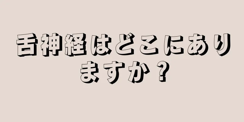 舌神経はどこにありますか？