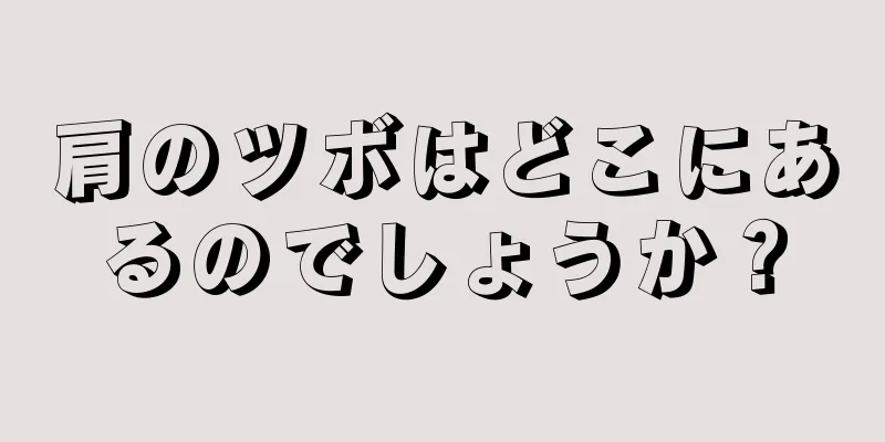 肩のツボはどこにあるのでしょうか？