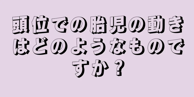 頭位での胎児の動きはどのようなものですか？