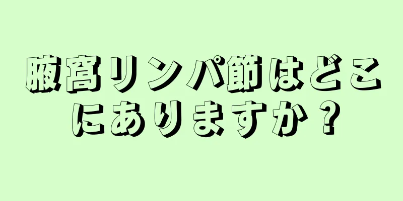 腋窩リンパ節はどこにありますか？