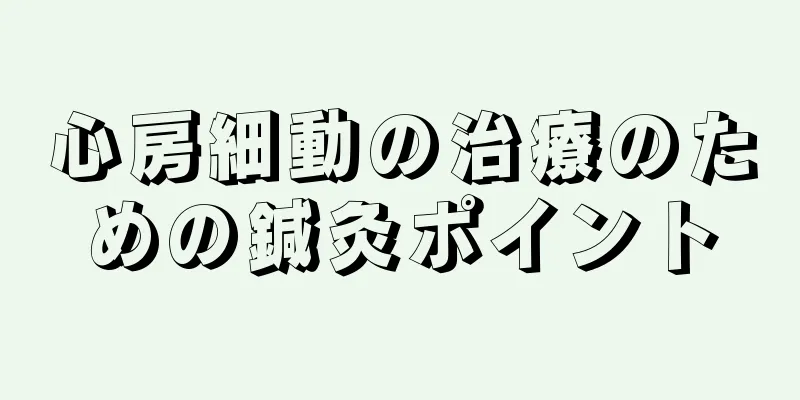 心房細動の治療のための鍼灸ポイント