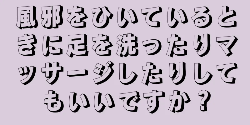 風邪をひいているときに足を洗ったりマッサージしたりしてもいいですか？