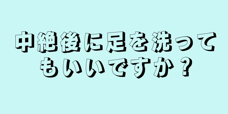 中絶後に足を洗ってもいいですか？