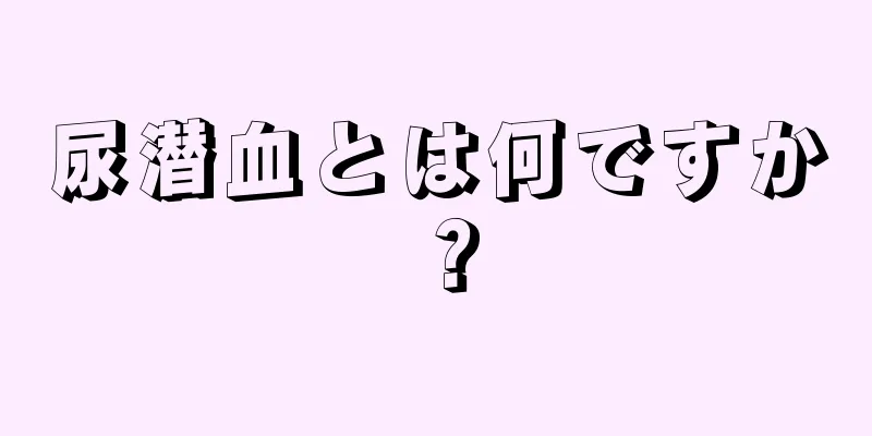 尿潜血とは何ですか？