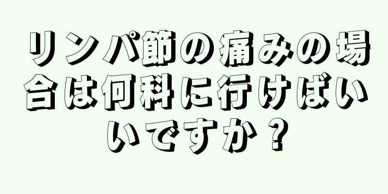 リンパ節の痛みの場合は何科に行けばいいですか？