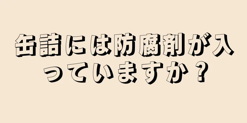 缶詰には防腐剤が入っていますか？