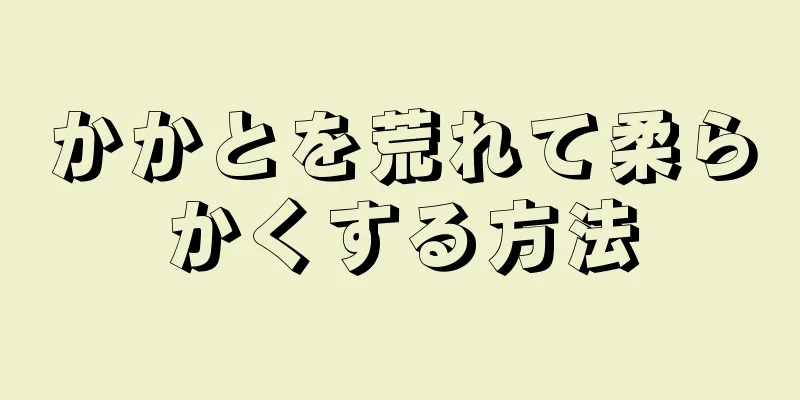 かかとを荒れて柔らかくする方法